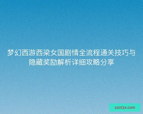 梦幻西游西梁女国剧情全流程通关技巧与隐藏奖励解析详细攻略分享