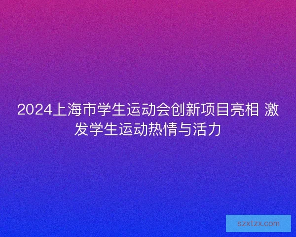 2024上海市学生运动会创新项目亮相 激发学生运动热情与活力