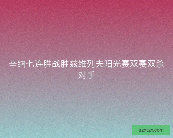辛纳七连胜战胜兹维列夫阳光赛双赛双杀对手