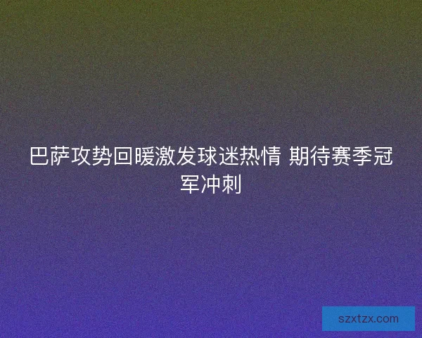 巴萨攻势回暖激发球迷热情 期待赛季冠军冲刺