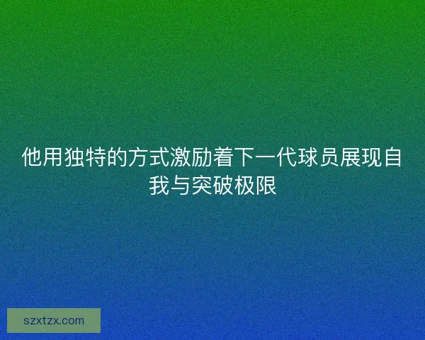 他用独特的方式激励着下一代球员展现自我与突破极限
