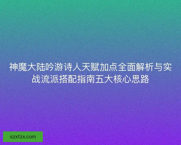 神魔大陆吟游诗人天赋加点全面解析与实战流派搭配指南五大核心思路 神魔大陆吟游诗人天赋加点全面解析与实战流派搭配指南五大核心思路