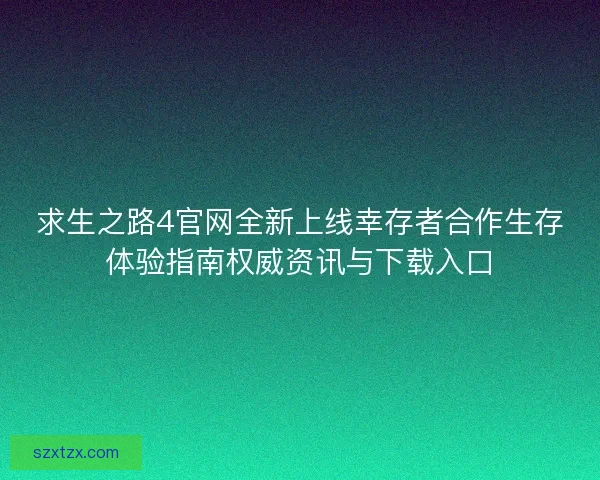 求生之路4官网全新上线幸存者合作生存体验指南权威资讯与下载入口