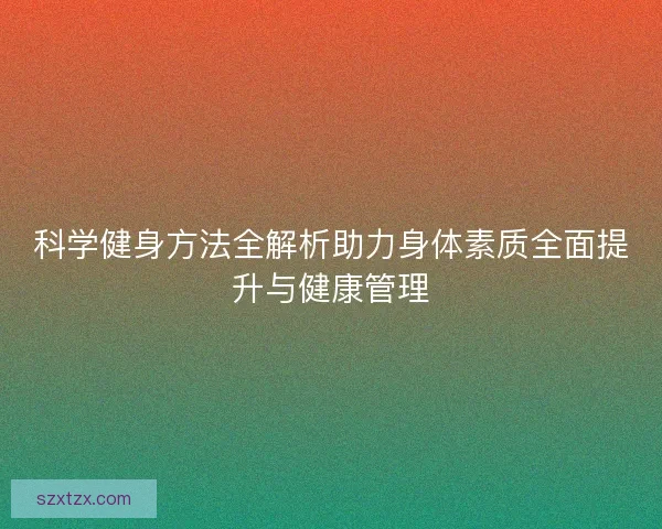科学健身方法全解析助力身体素质全面提升与健康管理