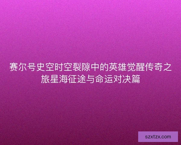 赛尔号史空时空裂隙中的英雄觉醒传奇之旅星海征途与命运对决篇