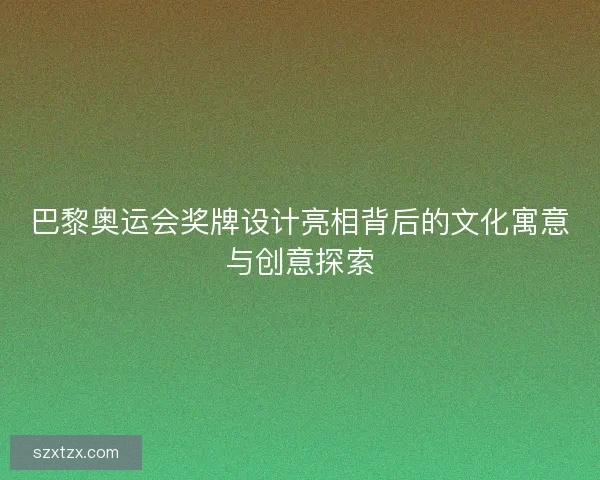巴黎奥运会奖牌设计亮相背后的文化寓意与创意探索 巴黎奥运会奖牌设计亮相背后的文化寓意与创意探索